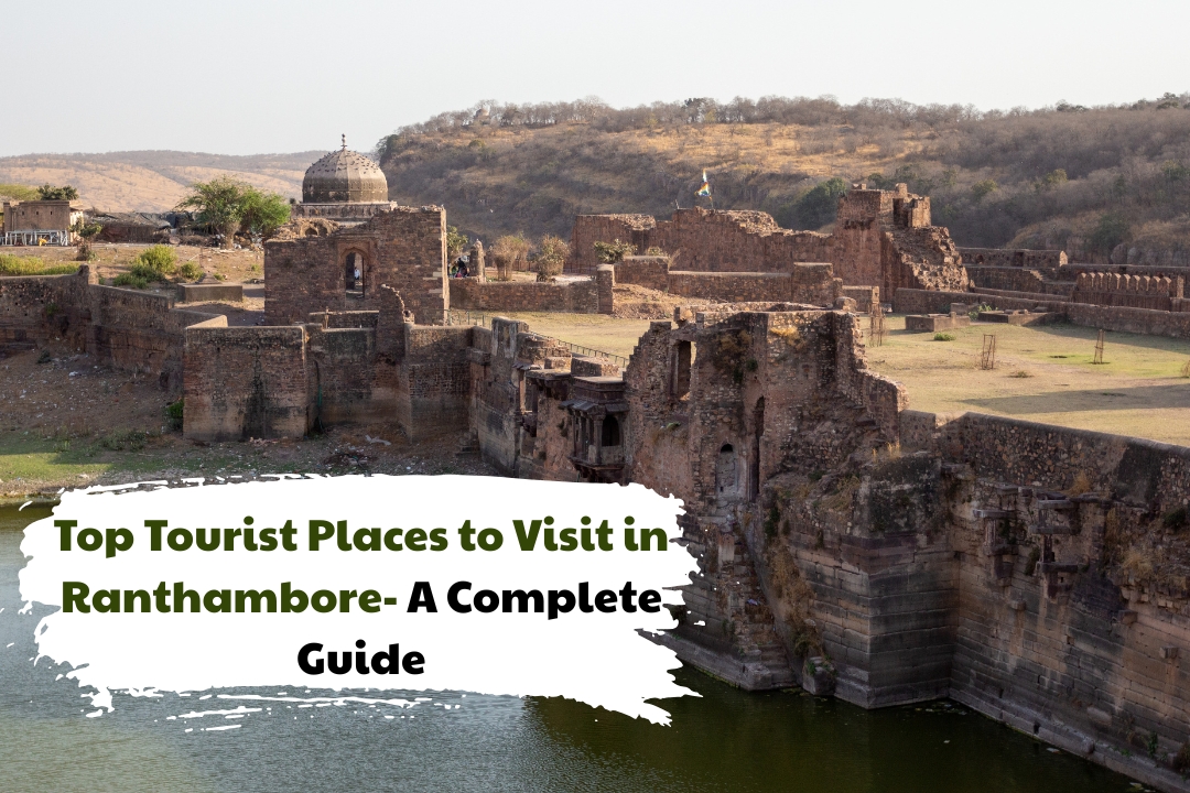 Top Tourist Places to Visit in Ranthambore- A Complete Guide